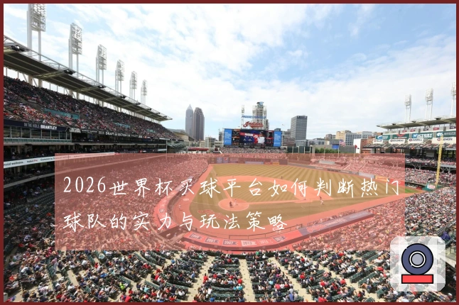 2026世界杯买球平台如何判断热门球队的实力与玩法策略