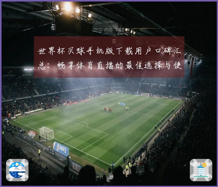 世界杯买球手机版下载用户口碑汇总：畅享体育直播的最佳选择与使用体验