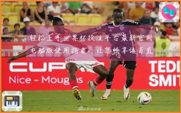 轻松上手世界杯投注平台最新官网电脑版使用指南，让您畅享体育直播体验