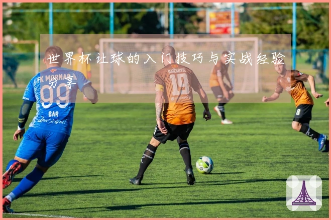 世界杯让球的入门技巧与实战经验分享