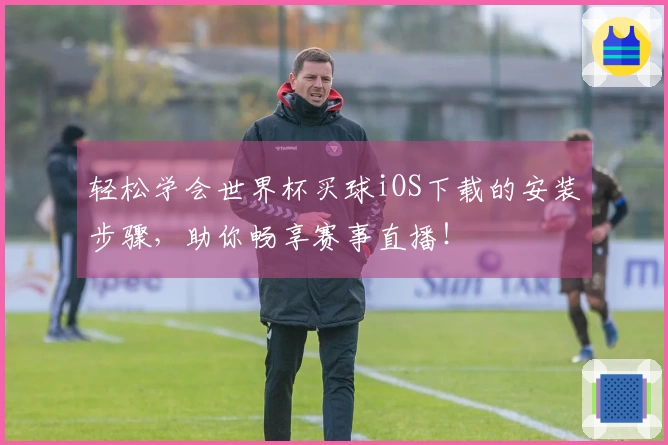 轻松学会世界杯买球iOS下载的安装步骤，助你畅享赛事直播！