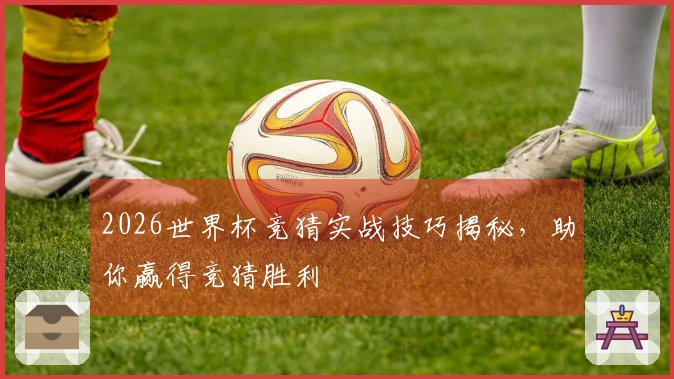 2026世界杯竞猜实战技巧揭秘，助你赢得竞猜胜利