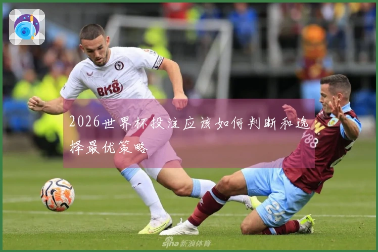 2026世界杯投注应该如何判断和选择最优策略