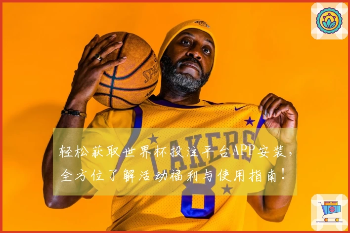 轻松获取世界杯投注平台APP安装，全方位了解活动福利与使用指南！