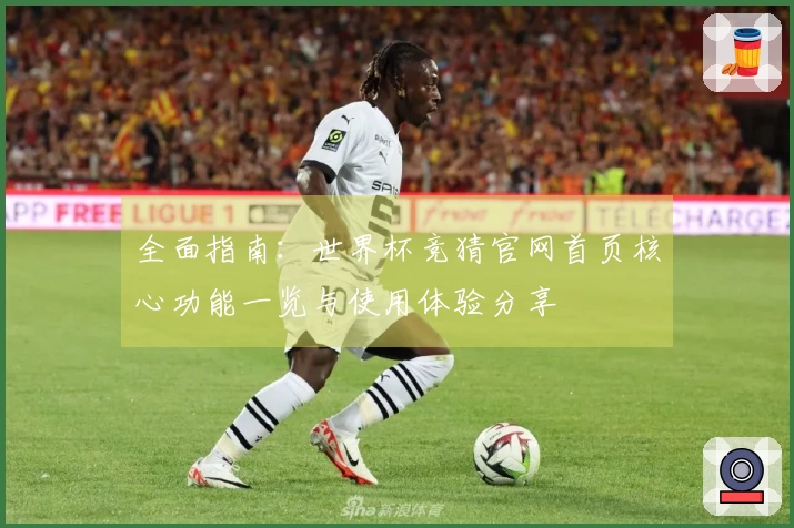 全面指南:世界杯竞猜官网首页核心功能一览与使用体验分享