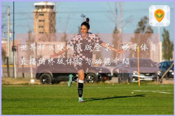 世界杯买球网页版登录：畅享体育直播的终极体验与功能介绍