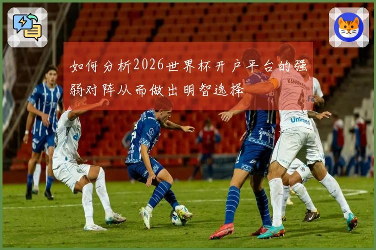 如何分析2026世界杯开户平台的强弱对阵从而做出明智选择