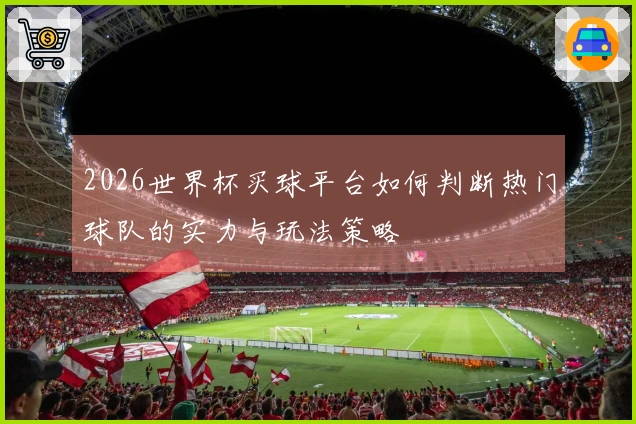 2026世界杯买球平台如何判断热门球队的实力与玩法策略