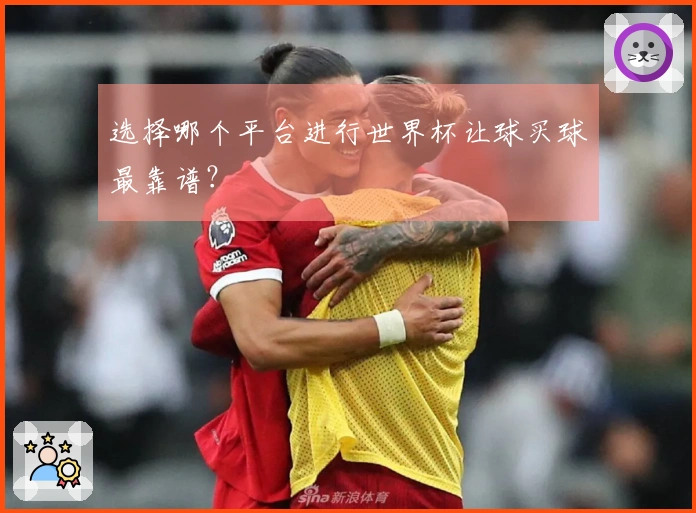 选择哪个平台进行世界杯让球买球最靠谱？