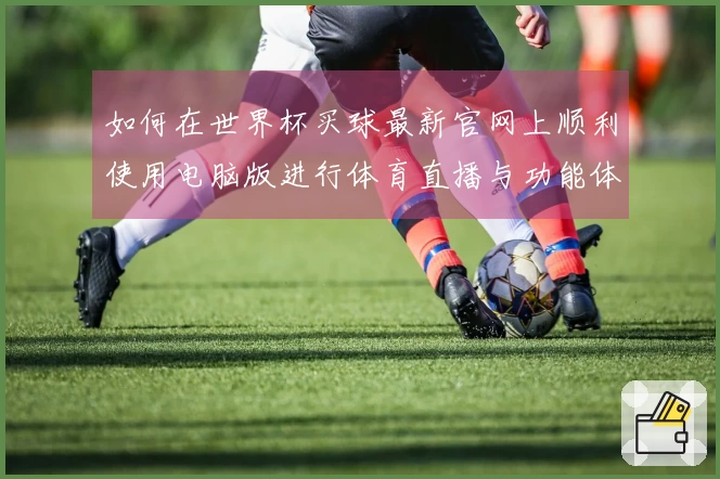 如何在世界杯买球最新官网上顺利使用电脑版进行体育直播与功能体验指导