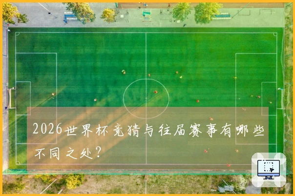 2026世界杯竞猜与往届赛事有哪些不同之处？