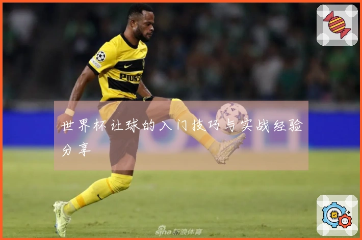 世界杯让球的入门技巧与实战经验分享