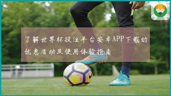 了解世界杯投注平台安卓APP下载的优惠活动及使用体验指南