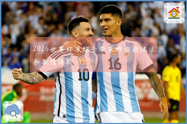 2026世界杯滚球会带来哪些新玩法和激情体验