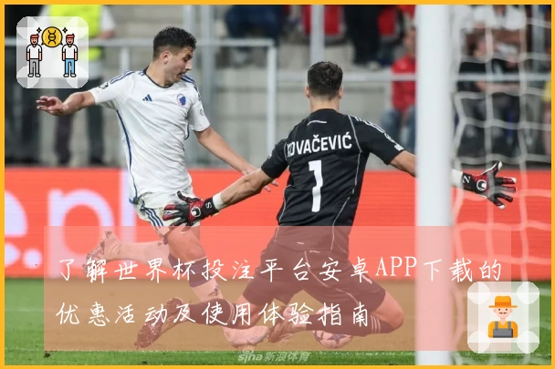 了解世界杯投注平台安卓APP下载的优惠活动及使用体验指南