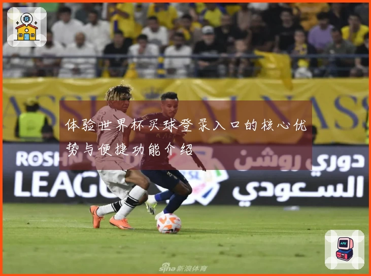 体验世界杯买球登录入口的核心优势与便捷功能介绍